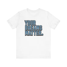 Load image into Gallery viewer, Your Dreams Matter Tee